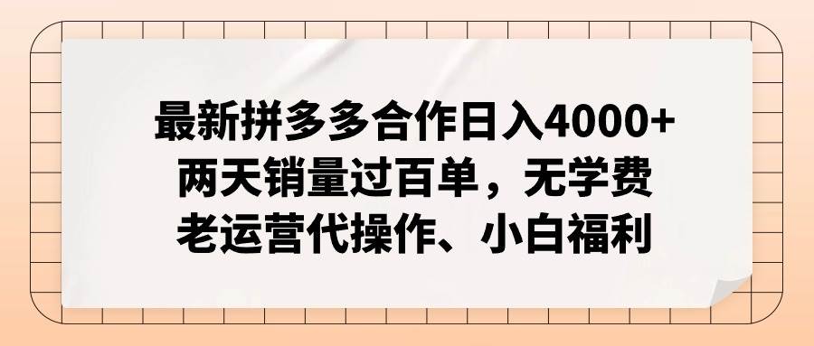 最新拼多多合作日入4000+两天销量过百单，无学费、老运营代操作、小白福利-行行副业
