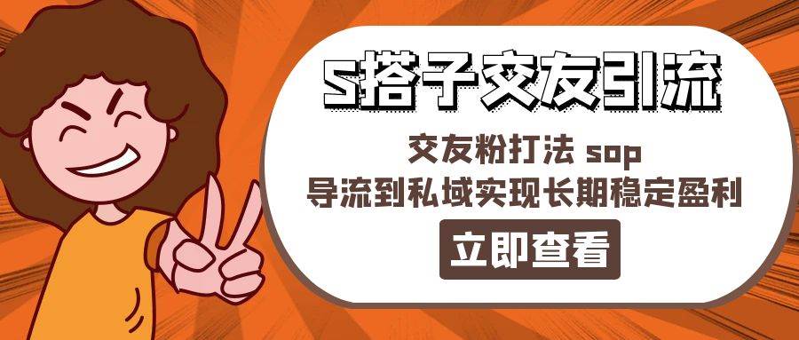 某收费888-S搭子交友引流，交友粉打法 sop，导流到私域实现长期稳定盈利-行行副业