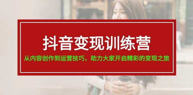 抖音变现训练营，从内容创作到运营技巧，助力大家开启精彩的变现之旅-行行副业
