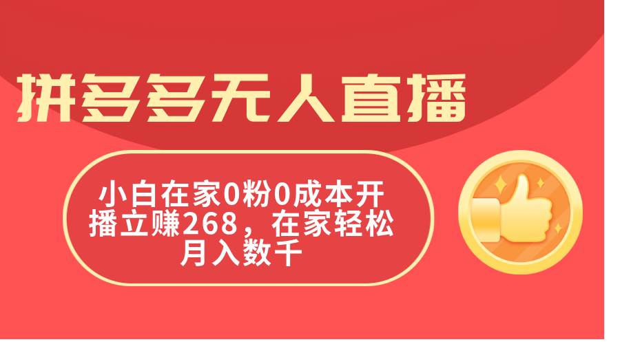 拼多多无人直播，小白在家0粉0成本开播立赚268，在家轻松月入数千-行行副业