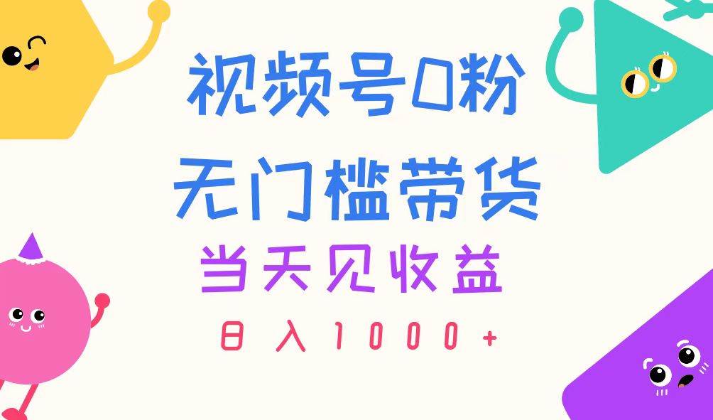 视频号0粉无门槛带货，当天见收益，日入1000+-行行副业