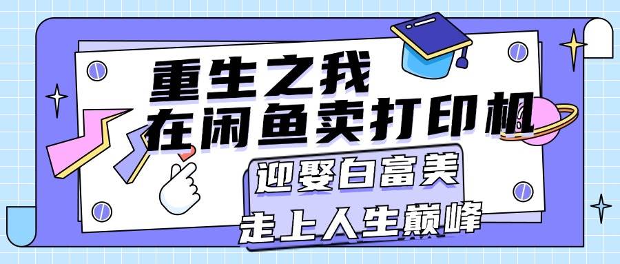 重生之我在闲鱼卖打印机，月入过万，迎娶白富美，走上人生巅峰-行行副业
