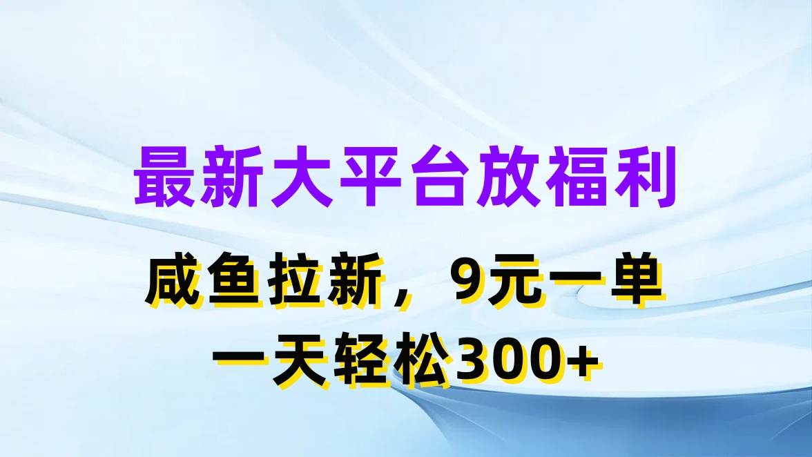 最新蓝海项目，闲鱼平台放福利，拉新一单9元，轻轻松松日入300+-行行副业