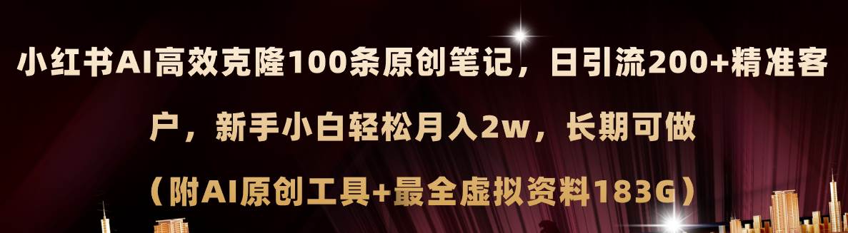 小红书AI高效克隆100原创爆款笔记，日引流200+，轻松月入2w+，长期可做…-行行副业