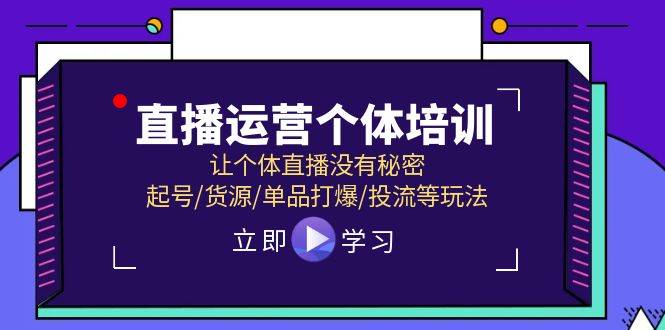 直播运营个体培训，让个体直播没有秘密，起号/货源/单品打爆/投流等玩法-行行副业