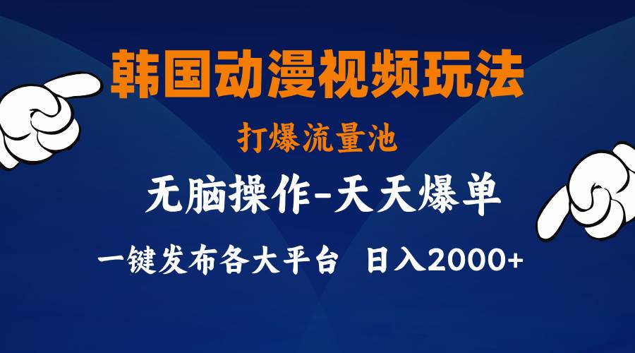 韩国动漫视频玩法，打爆流量池，分发各大平台，小白简单上手，…-行行副业