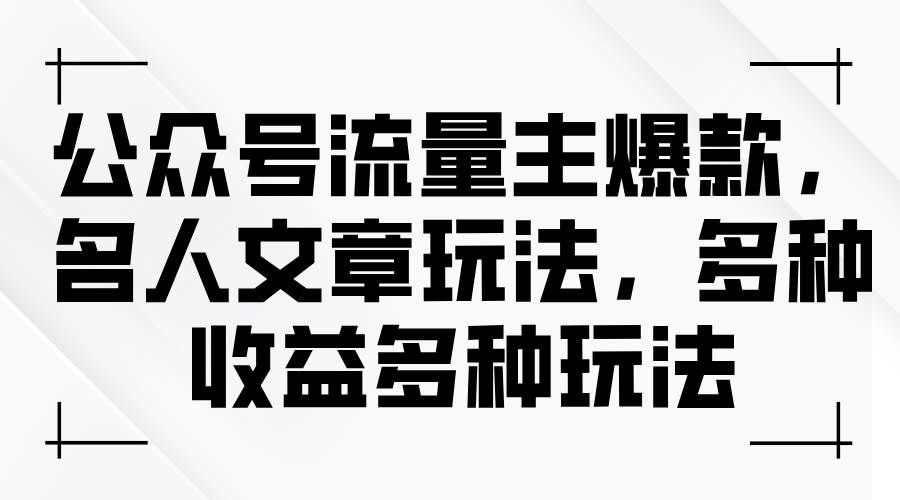 公众号流量主爆款，名人文章玩法，多种收益多种玩法-行行副业