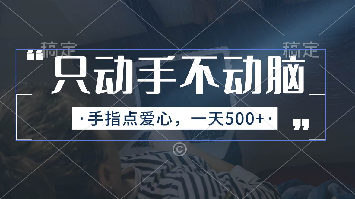 只动手不动脑，手指点爱心，每天500+-行行副业