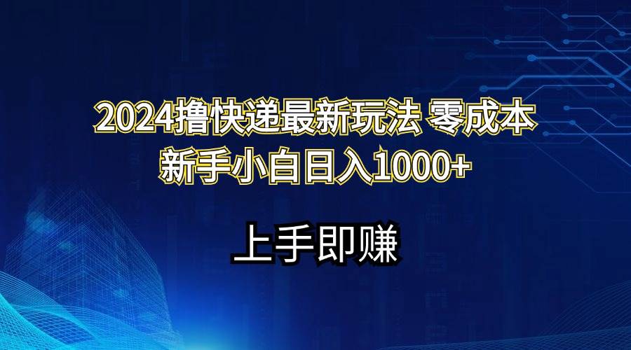 2024撸快递最新玩法零成本新手小白日入1000+-行行副业