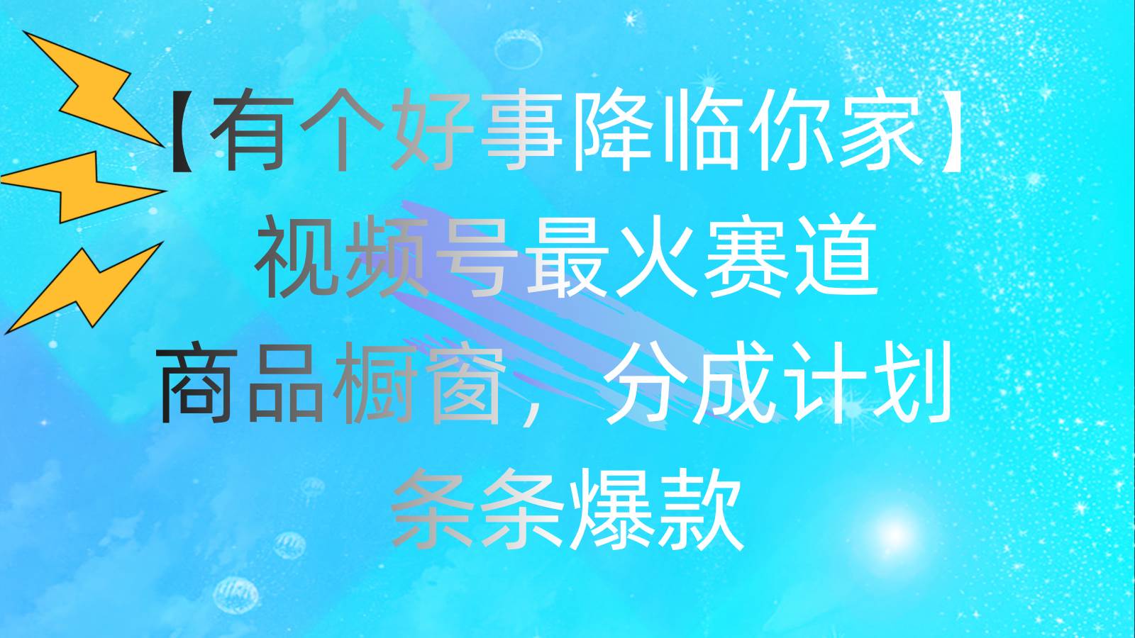 有个好事 降临你家：视频号最火赛道，商品橱窗，分成计划 条条爆款，每…-行行副业
