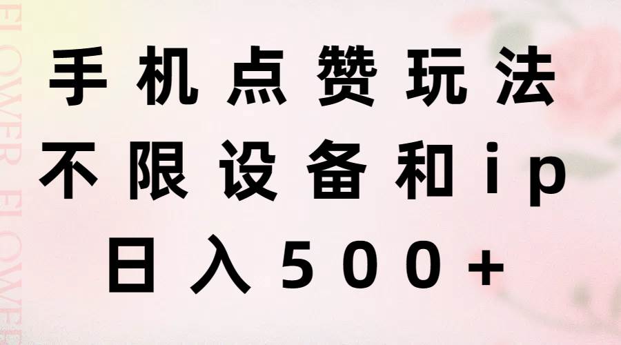 手机点赞玩法，不限设备和ip，日入500+-行行副业