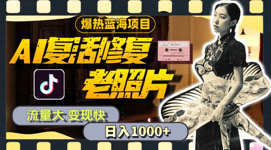 暴热蓝海项目，AI复活修复老照片，流量大 变现快 一天收入1000+教程+素材-行行副业