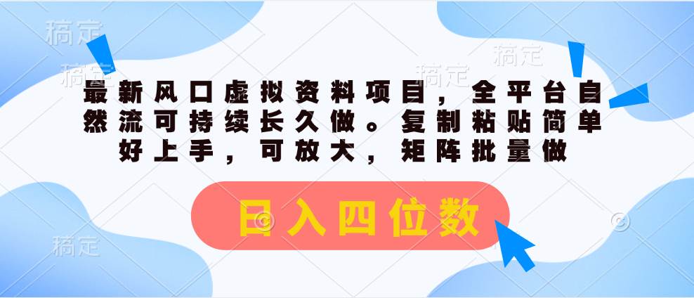最新风口虚拟资料项目，全平台自然流可持续长久做。复制粘贴 日入四位数-行行副业