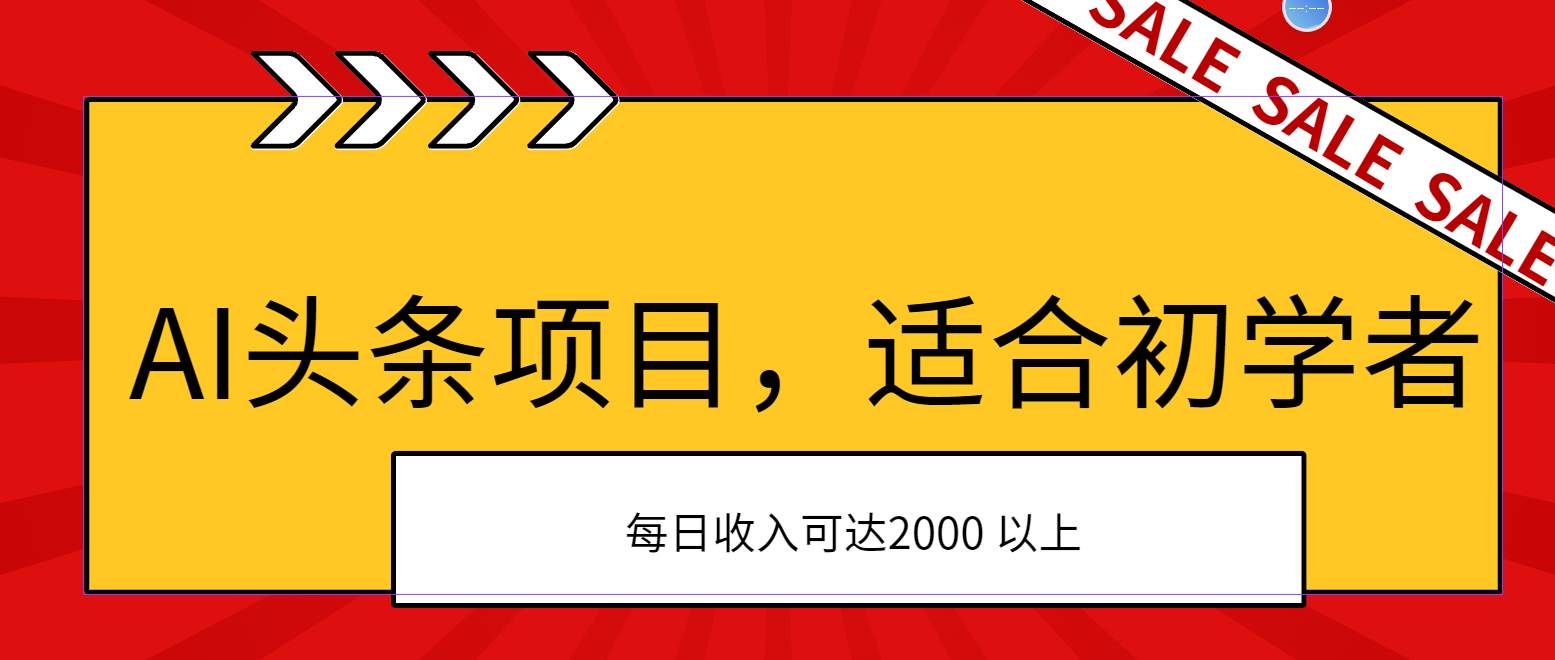 AI头条项目，适合初学者，次日开始盈利，每日收入可达2000元以上-行行副业
