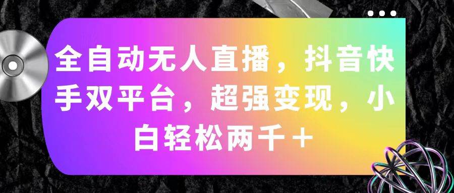 全自动无人直播，抖音快手双平台，超强变现，小白轻松两千＋-行行副业