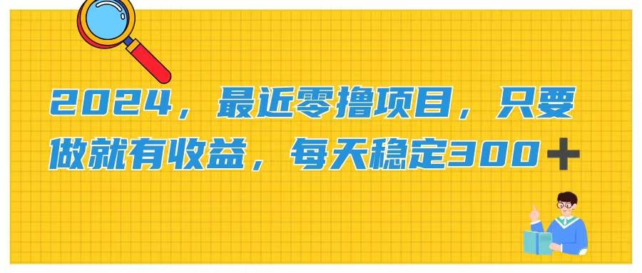 2024，最近零撸项目，只要做就有收益，每天动动手指稳定收益300+-行行副业