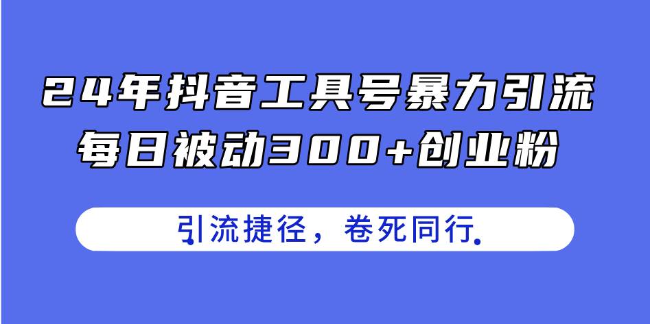 24年抖音工具号暴力引流，每日被动300+创业粉，创业粉捷径，卷死同行-行行副业