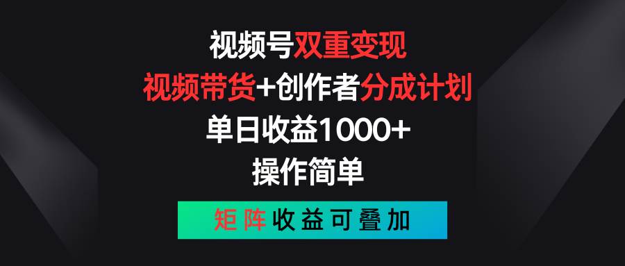 视频号双重变现，视频带货+创作者分成计划 , 单日收益1000+，可矩阵-行行副业