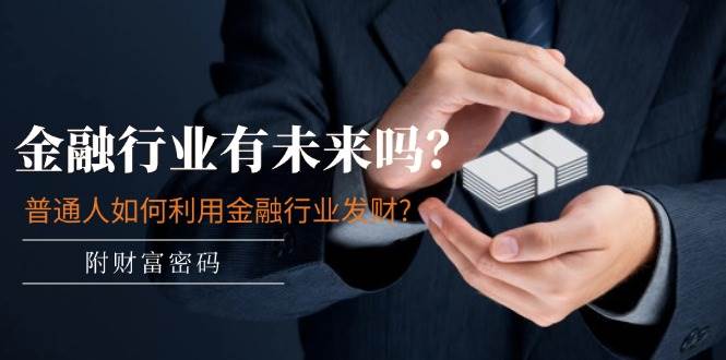 某付费文章：金融行业有未来吗？普通人如何利用金融行业发财?(附财富密码)-行行副业