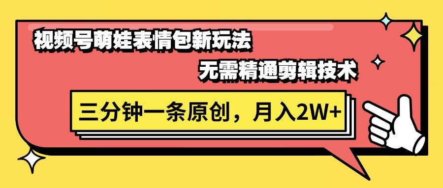 视频号萌娃表情包新玩法，无需精通剪辑，三分钟一条原创视频，月入2W+-行行副业