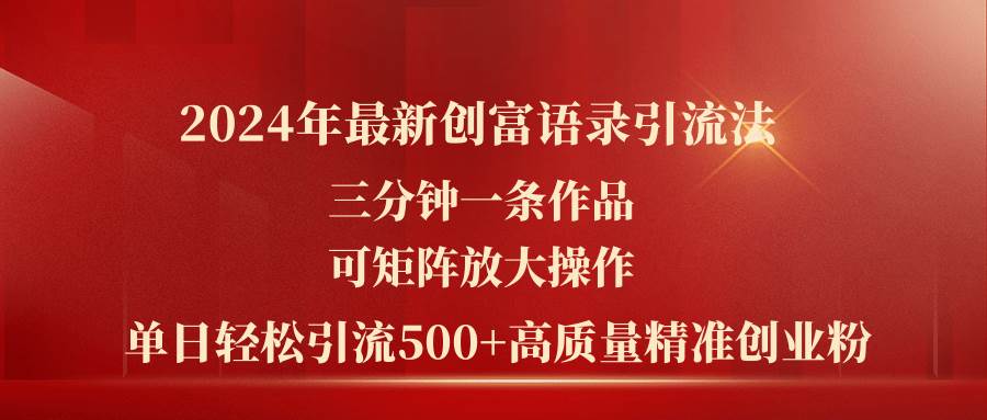 2024年最新创富语录引流法，三分钟一条作品可矩阵放大操作，日引流500…-行行副业