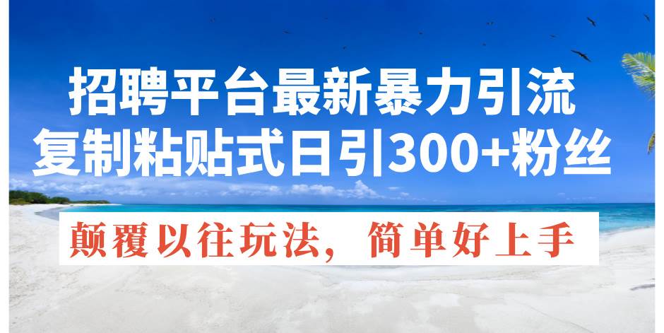 招聘平台最新暴力引流，复制粘贴式日引300+粉丝，颠覆以往垃圾玩法，简…-行行副业