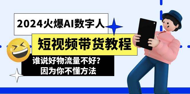 2024火爆AI数字人短视频带货教程，谁说好物流量不好？因为你不懂方法-行行副业