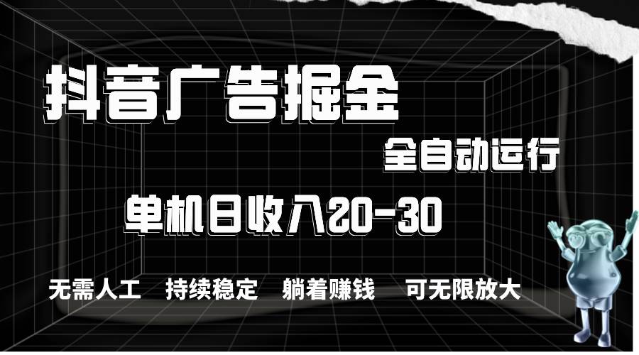 抖音广告掘金，单机产值20-30，全程自动化操作-行行副业
