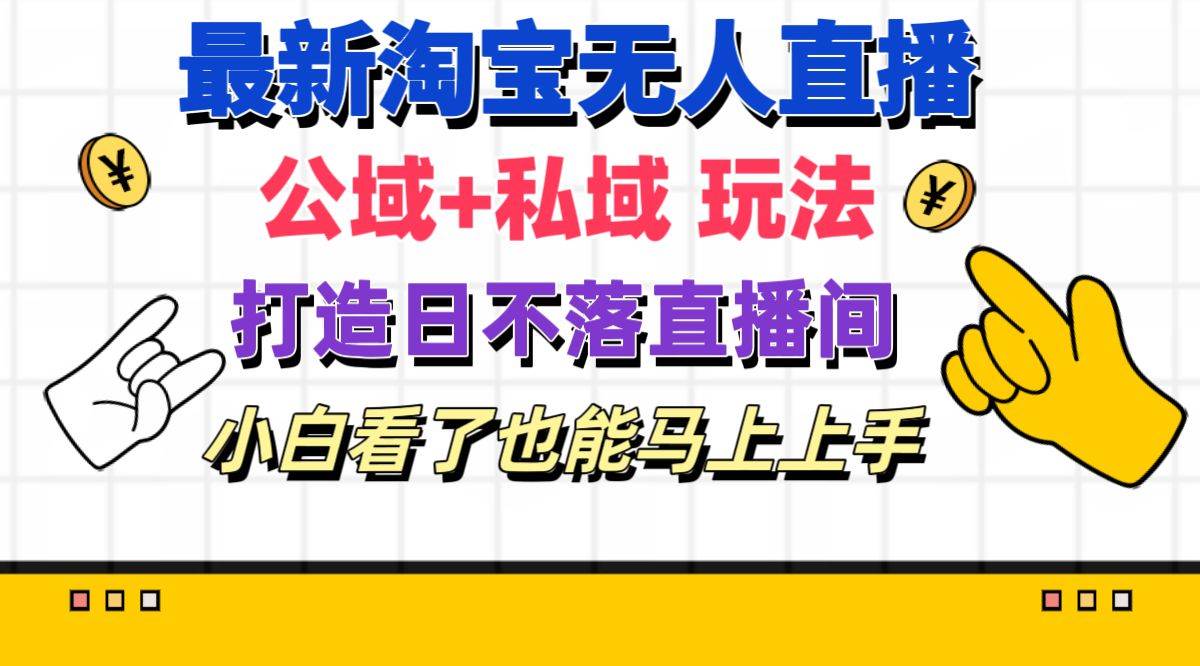 最新淘宝无人直播 公域+私域玩法打造真正的日不落直播间 小白看了也能…-行行副业