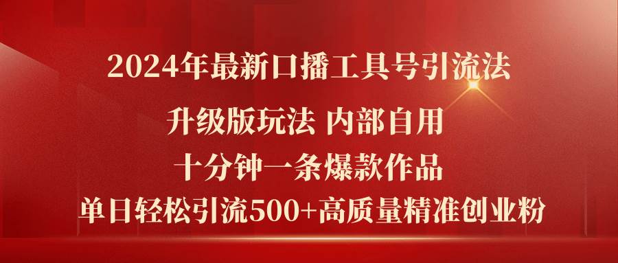 2024年最新升级版口播工具号引流法，十分钟一条爆款作品，日引流500+高…-行行副业