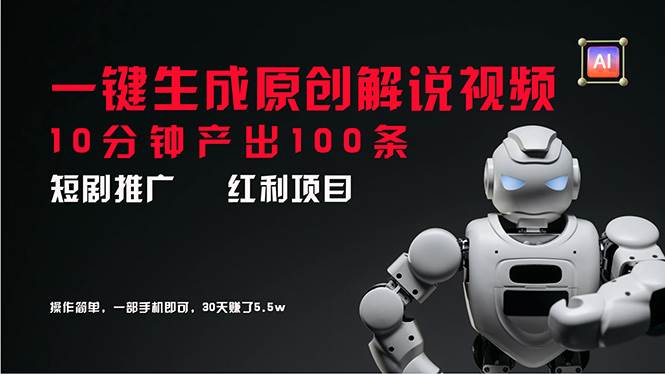 短剧推广新思路，AI一键生成原创解说视频，10分钟产出100条，30天赚了5.5w-行行副业