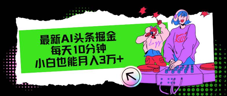 最新AI头条掘金，每天只需10分钟，小白也能月入3万+-行行副业
