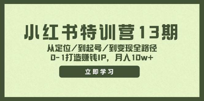 小红书特训营13期，从定位/到起号/到变现全路径，0-1打造赚钱IP，月入10w+-行行副业