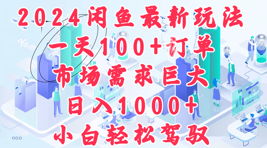 2024闲鱼最新玩法，一天100+订单，市场需求巨大，日入1000+，小白轻松驾驭-行行副业