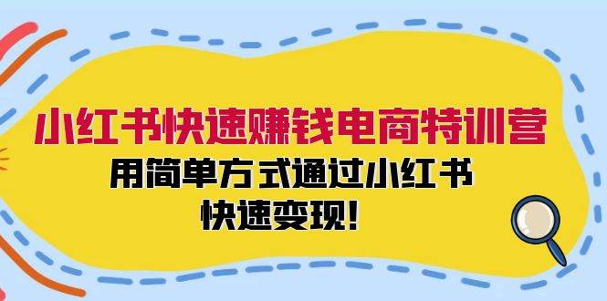 小红书快速赚钱电商特训营：用简单方式通过小红书快速变现！-行行副业