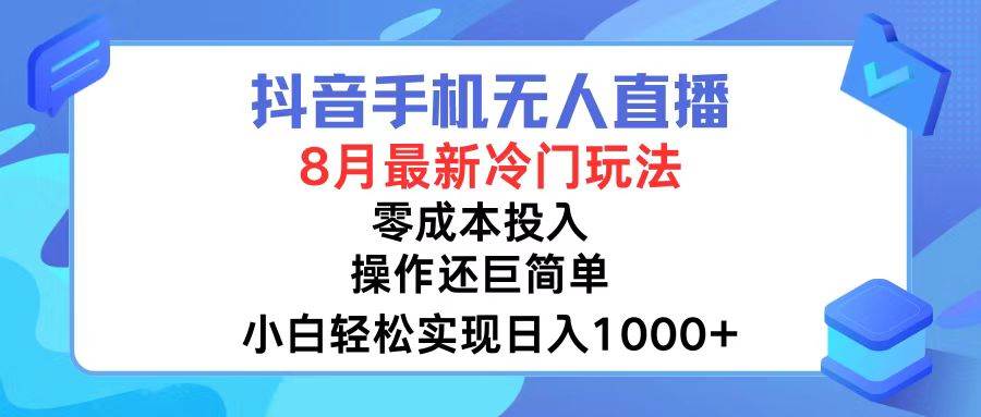 抖音手机无人直播，8月全新冷门玩法，小白轻松实现日入1000+，操作巨…-行行副业