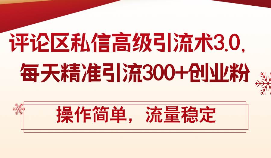 评论区私信高级引流术3.0，每天精准引流300+创业粉，操作简单，流量稳定-行行副业