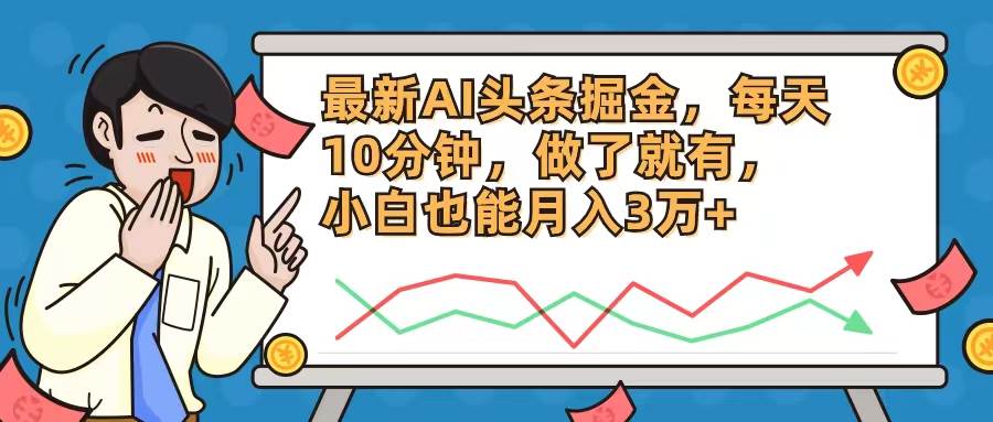 最新AI头条掘金，每天10分钟，做了就有，小白也能月入3万+-行行副业