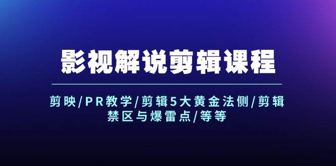 影视解说剪辑课程：剪映/PR教学/剪辑5大黄金法侧/剪辑禁区与爆雷点/等等-行行副业
