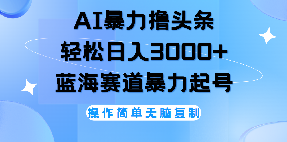 AI撸头条，轻松日入3000+无脑操作，当天起号，第二天见收益。-行行副业