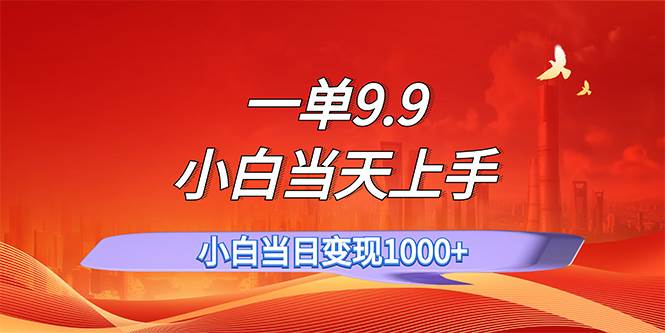 一单9.9，一天轻松上百单，不挑人，小白当天上手，一分钟一条作品-行行副业