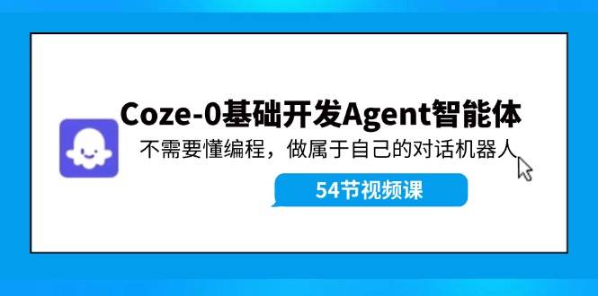 Coze-0基础开发 Agent智能体教程：不需要懂编程，做属于自己的对话机器人-行行副业