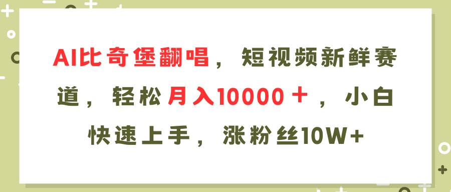 AI比奇堡翻唱歌曲，短视频新鲜赛道，轻松月入10000＋，小白快速上手，…-行行副业