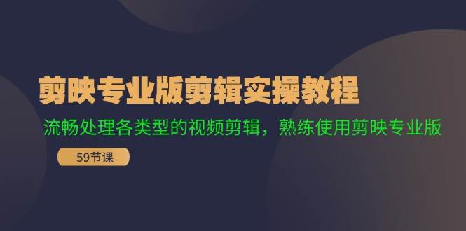 剪映专业版剪辑实操教程：流畅处理各类型的视频剪辑，熟练使用剪映专业版-行行副业