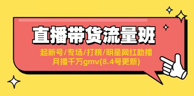 直播带货流量班：起新号/专场/打榜/明星网红助播/月播千万gmv(8.4号更新)-行行副业