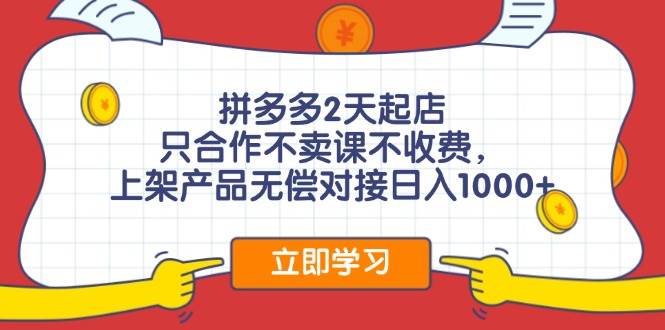 拼多多2天起店，只合作不卖课不收费，上架产品无偿对接日入1000+-行行副业