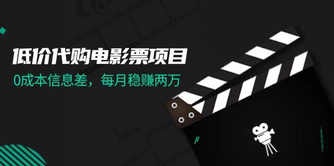 低价代购电影票项目，0成本信息差，每月稳赚两万！-行行副业