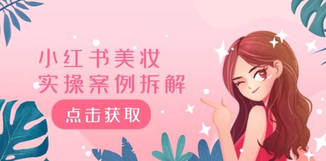 小红书美妆实操案例拆解，深度解读小红书40万粉  8000赞180粉，为什么?-行行副业