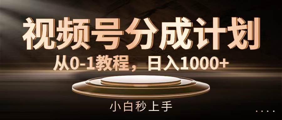 视频号分成计划，从0-1教程，日入1000+-行行副业