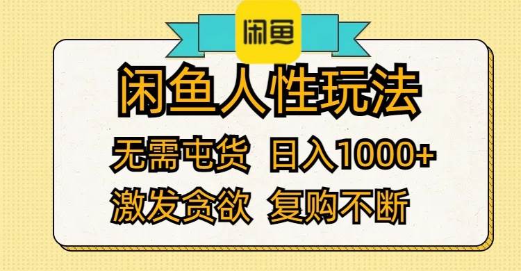 闲鱼人性玩法 无需屯货 日入1000+ 激发贪欲 复购不断-行行副业